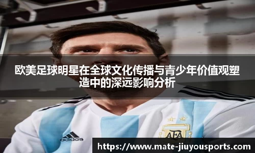 欧美足球明星在全球文化传播与青少年价值观塑造中的深远影响分析