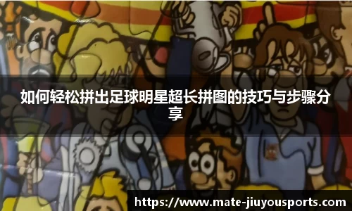 如何轻松拼出足球明星超长拼图的技巧与步骤分享